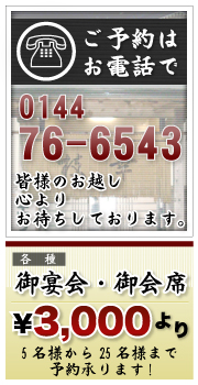 ご予約はお電話で0144-76-6543　心よりお待ちしております。御宴会・御会席3,000円より、5名様から25名様まで予約承ります。